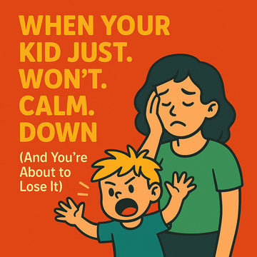 When Your Kid Just. Won’t. Calm. Down.